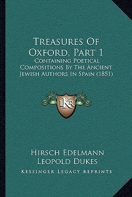 Treasures Of Oxford, Part 1: Containing Poetical Compositions By The Ancient Jewish Authors In Spain (1851)