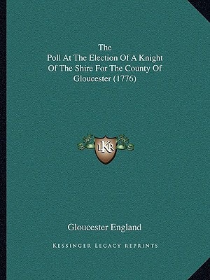 The Poll At The Election Of A Knight Of The Shire For The County Of Gloucester (1776)