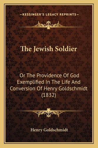 The Jewish Soldier: Or The Providence Of God Exemplified In The Life And Conversion Of Henry Goldschmidt (1832)
