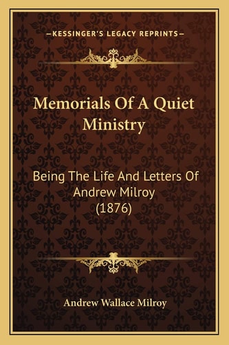 Memorials Of A Quiet Ministry: Being The Life And Letters Of Andrew Milroy (1876)