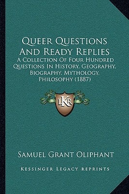 Queer Questions And Ready Replies: A Collection Of Four Hundred Questions In History, Geography, Biography, Mythology, Philosophy (1887)