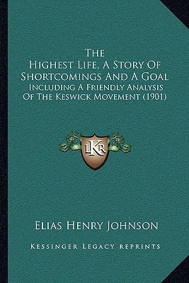 The Highest Life, A Story Of Shortcomings And A Goal: Including A Friendly Analysis Of The Keswick Movement (1901)