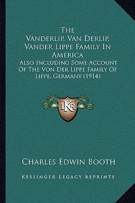 The Vanderlip, Van Derlip, Vander Lippe Family In America: Also Including Some Account Of The Von Der Lippe Family Of Lippe, Germany (1914)