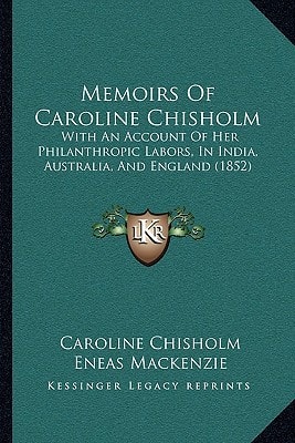 Memoirs Of Caroline Chisholm: With An Account Of Her Philanthropic Labors, In India, Australia, And England (1852)