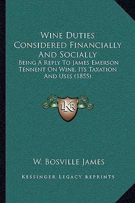 Wine Duties Considered Financially And Socially: Being A Reply To James Emerson Tennent On Wine, Its Taxation And Uses (1855)