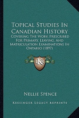 Topical Studies In Canadian History: Covering The Work Prescribed For Primary, Leaving, And Matriculation Examinations In Ontario (1897)