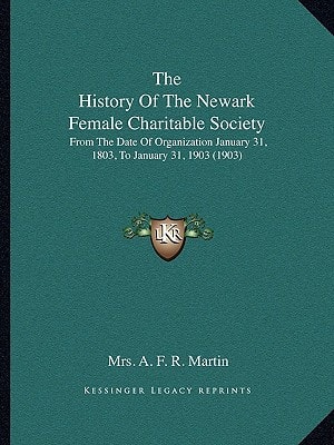 The History Of The Newark Female Charitable Society: From The Date Of Organization January 31, 1803, To January 31, 1903 (1903)