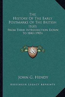 The History Of The Early Postmarks Of The British Isles: From Their Introduction Down To 1840 (1905)