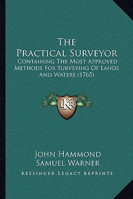 The Practical Surveyor: Containing The Most Approved Methods For Surveying Of Lands And Waters (1765)
