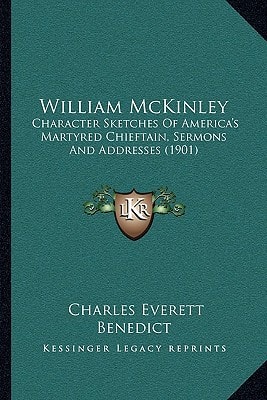 William McKinley: Character Sketches Of America's Martyred Chieftain, Sermons And Addresses (1901)