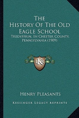The History Of The Old Eagle School: Tredyffrin, In Chester County, Pennsylvania (1909)