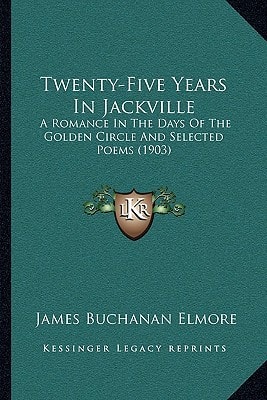 Twenty-Five Years In Jackville: A Romance In The Days Of The Golden Circle And Selected Poems (1903)