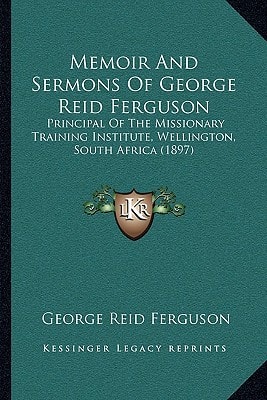 Memoir And Sermons Of George Reid Ferguson: Principal Of The Missionary Training Institute, Wellington, South Africa (1897)