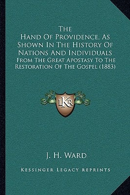 The Hand Of Providence, As Shown In The History Of Nations And Individuals: From The Great Apostasy To The Restoration Of The Gospel (1883)