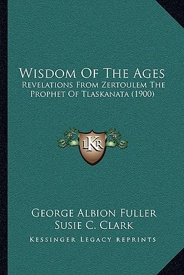 Wisdom Of The Ages: Revelations From Zertoulem The Prophet Of Tlaskanata (1900)