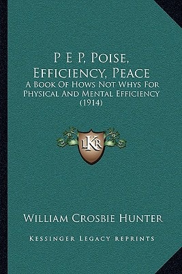 P E P, Poise, Efficiency, Peace: A Book Of Hows Not Whys For Physical And Mental Efficiency (1914)