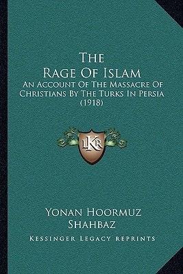 The Rage Of Islam: An Account Of The Massacre Of Christians By The Turks In Persia (1918)
