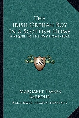 The Irish Orphan Boy In A Scottish Home: A Sequel To The Way Home (1872)