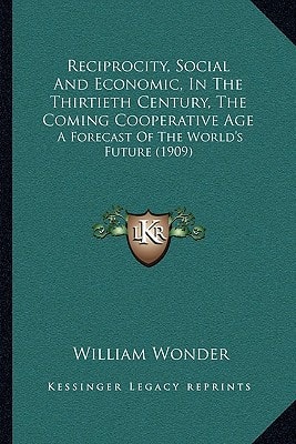 Reciprocity, Social And Economic, In The Thirtieth Century, The Coming Cooperative Age: A Forecast Of The World's Future (1909)