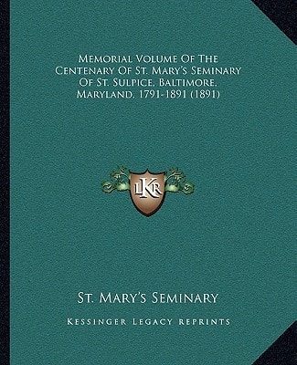 Memorial Volume Of The Centenary Of St. Mary's Seminary Of St. Sulpice, Baltimore, Maryland, 1791-1891 (1891)