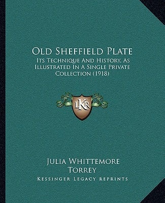 Old Sheffield Plate: Its Technique And History, As Illustrated In A Single Private Collection (1918)