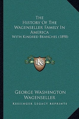 The History Of The Wagenseller Family In America: With Kindred Branches (1898)