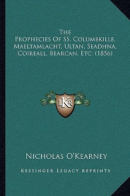 The Prophecies Of SS. Columbkille, Maeltamlacht, Ultan, Seadhna, Coireall, Bearcan, Etc. (1856)
