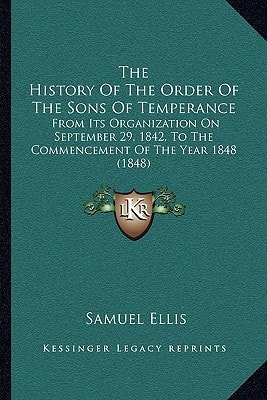 The History Of The Order Of The Sons Of Temperance: From Its Organization On September 29, 1842, To The Commencement Of The Year 1848 (1848)