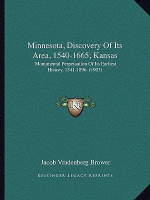 Minnesota, Discovery Of Its Area, 1540-1665; Kansas: Monumental Perpetuation Of Its Earliest History, 1541-1896. (1903)