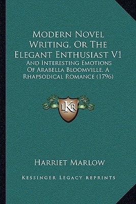 Modern Novel Writing, Or The Elegant Enthusiast V1: And Interesting Emotions Of Arabella Bloomville, A Rhapsodical Romance (1796)