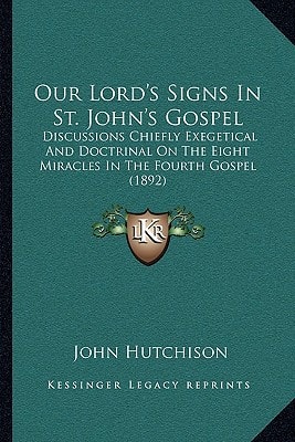 Our Lord's Signs In St. John's Gospel: Discussions Chiefly Exegetical And Doctrinal On The Eight Miracles In The Fourth Gospel (1892)