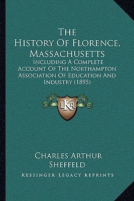 The History Of Florence, Massachusetts: Including A Complete Account Of The Northampton Association Of Education And Industry (1895)