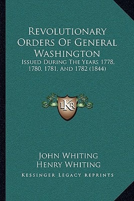 Revolutionary Orders Of General Washington: Issued During The Years 1778, 1780, 1781, And 1782 (1844)