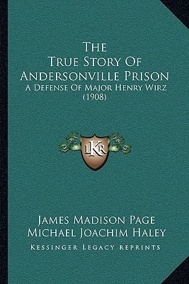 The True Story Of Andersonville Prison: A Defense Of Major Henry Wirz (1908)