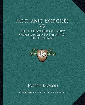 Mechanic Exercises V2: Or The Doctrine Of Handy Works, Applied To The Art Of Printing (1683)