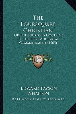 The Foursquare Christian: Or The Fourfold Doctrine Of The First And Great Commandment (1905)