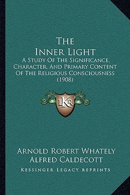 The Inner Light: A Study Of The Significance, Character, And Primary Content Of The Religious Consciousness (1908)