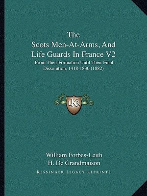 The Scots Men-At-Arms, And Life Guards In France V2: From Their Formation Until Their Final Dissolution, 1418-1830 (1882)