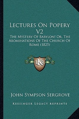 Lectures On Popery V2: The Mystery Of Babylon! Or, The Abominations Of The Church Of Rome (1825)