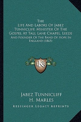 The Life And Labors Of Jabez Tunnicliff, Minister Of The Gospel At Tall Lane Chapel, Leeds: And Founder Of The Band Of Hope In England (1865)
