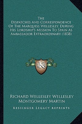 The Dispatches And Correspondence Of The Marquess Wellesley, During His Lordship's Mission To Spain As Ambassador Extraordinary (1838)