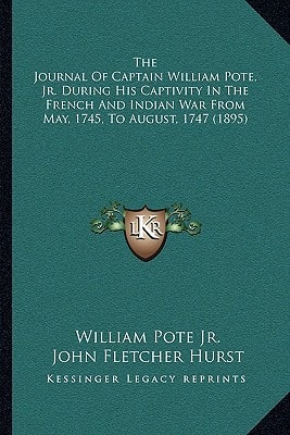 The Journal Of Captain William Pote, Jr. During His Captivity In The French And Indian War From May, 1745, To August, 1747 (1895)