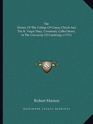 The History Of The College Of Corpus Christi And The B. Virgin Mary, Commonly Called Benet, In The University Of Cambridge (1753)