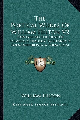 The Poetical Works Of William Hilton V2: Containing The Siege Of Palmyra, A Tragedy; Fair Pansa, A Poem; Sophronia, A Poem (1776)