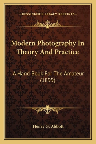 Modern Photography In Theory And Practice: A Hand Book For The Amateur (1899)