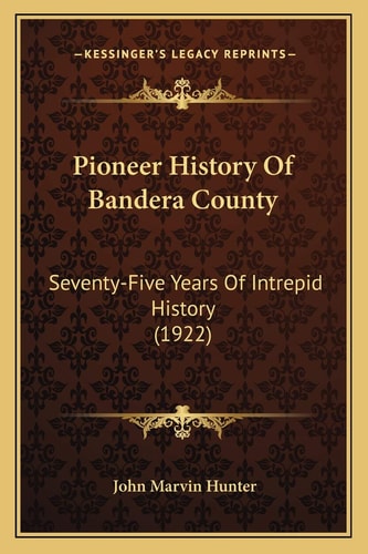 Pioneer History Of Bandera County: Seventy-Five Years Of Intrepid History (1922)