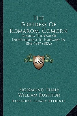The Fortress Of Komarom, Comorn: During The War Of Independence In Hungary In 1848-1849 (1852)