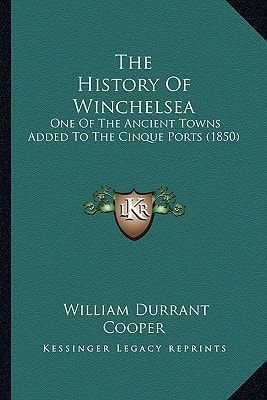 The History Of Winchelsea: One Of The Ancient Towns Added To The Cinque Ports (1850)