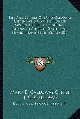 Life And Letters Of Mary Galloway Giffen, Who Was The Pioneer Missionary Of The Associate Reformed Church, South, And Served Nearly Seven Years (1882)