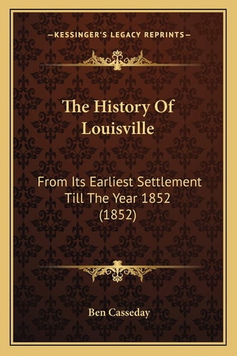 The History Of Louisville: From Its Earliest Settlement Till The Year 1852 (1852)